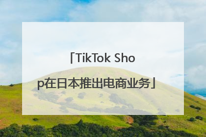 TikTok Shop在日本推出电商业务
