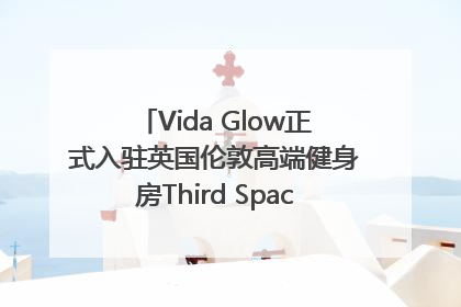 Vida Glow正式入驻英国伦敦高端健身房Third Space，携手共创高品质健康美丽生活哲学